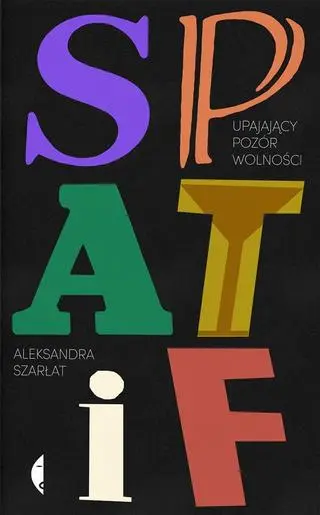 Aleksandra Szarłat, "SPATiF. Upajający pozór wolności", Czarne 2022