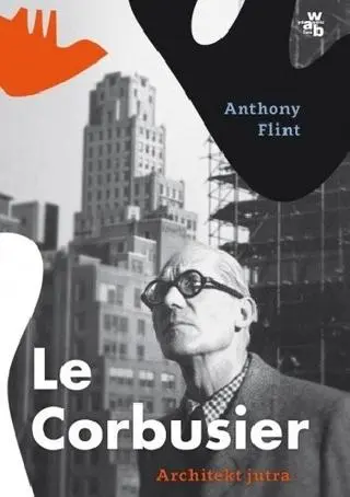 Anthony Flint "Le Corbusier. Architekt jutra"