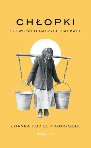 Joanna Kuciel-Frydryszak, "Chłopki. Opowieść o naszych babkach", Marginesy 2023
